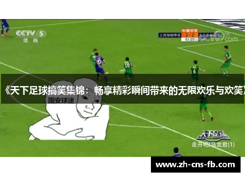 《天下足球搞笑集锦：畅享精彩瞬间带来的无限欢乐与欢笑》