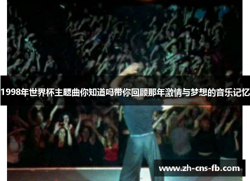 1998年世界杯主题曲你知道吗带你回顾那年激情与梦想的音乐记忆