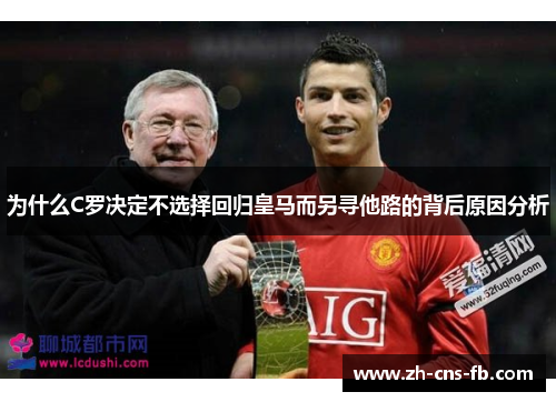 为什么C罗决定不选择回归皇马而另寻他路的背后原因分析