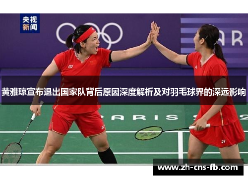 黄雅琼宣布退出国家队背后原因深度解析及对羽毛球界的深远影响