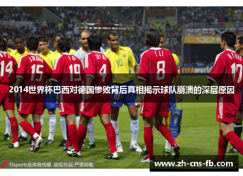 2014世界杯巴西对德国惨败背后真相揭示球队崩溃的深层原因