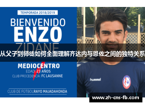 从父子到师徒如何全面理解齐达内与恩佐之间的独特关系