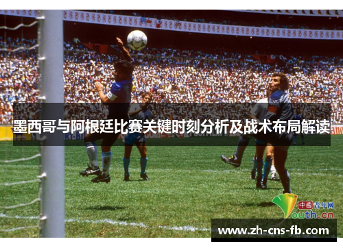 墨西哥与阿根廷比赛关键时刻分析及战术布局解读 墨西哥与阿根廷比赛关键时刻分析及战术布局解读