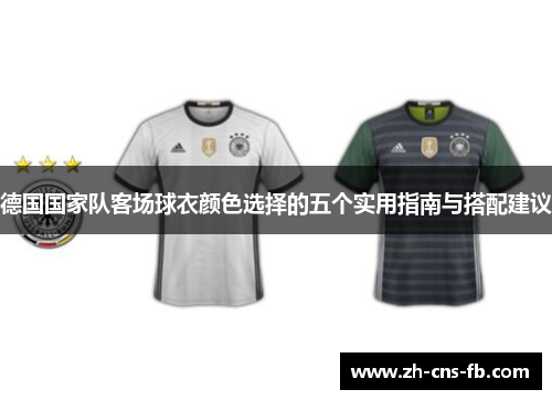 德国国家队客场球衣颜色选择的五个实用指南与搭配建议 德国国家队客场球衣颜色选择的五个实用指南与搭配建议