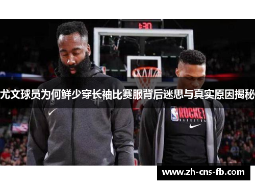 尤文球员为何鲜少穿长袖比赛服背后迷思与真实原因揭秘