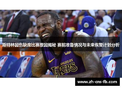 斯特林因伤缺席比赛原因揭秘 赛前准备情况与未来恢复计划分析 斯特林因伤缺席比赛原因揭秘 赛前准备情况与未来恢复计划分析