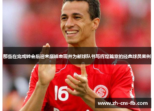 那些在完成转会后迎来巅峰表现并为新球队书写辉煌篇章的经典球员案例