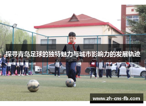 探寻青岛足球的独特魅力与城市影响力的发展轨迹