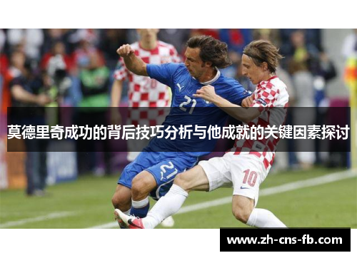 莫德里奇成功的背后技巧分析与他成就的关键因素探讨 莫德里奇成功的背后技巧分析与他成就的关键因素探讨