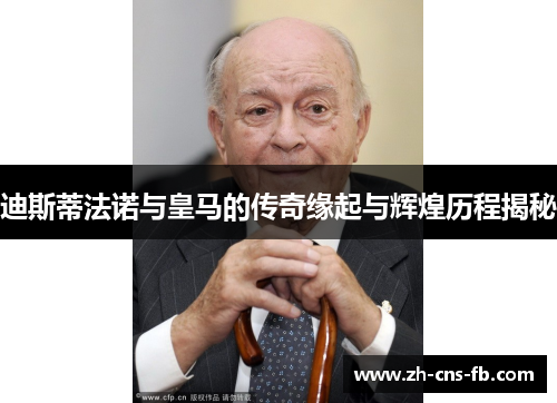 迪斯蒂法诺与皇马的传奇缘起与辉煌历程揭秘
