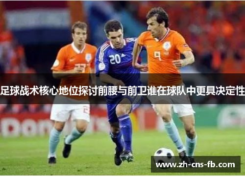 足球战术核心地位探讨前腰与前卫谁在球队中更具决定性