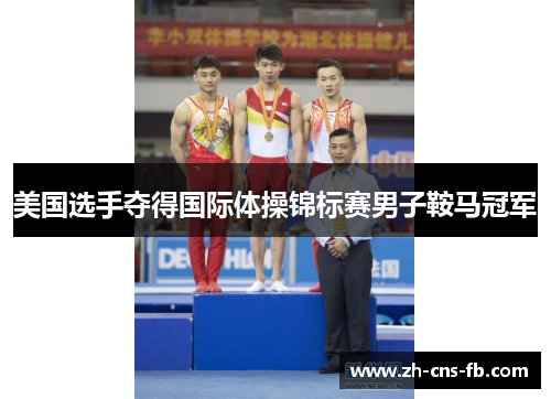 美国选手夺得国际体操锦标赛男子鞍马冠军 美国选手夺得国际体操锦标赛男子鞍马冠军