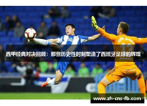 西甲经典对决回顾:那些历史性时刻塑造了西班牙足球的辉煌 西甲经典对决回顾:那些历史性时刻塑造了西班牙足球的辉煌