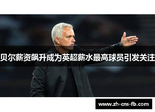 贝尔薪资飙升成为英超薪水最高球员引发关注