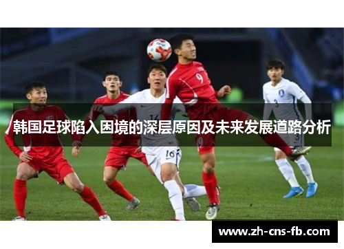韩国足球陷入困境的深层原因及未来发展道路分析
