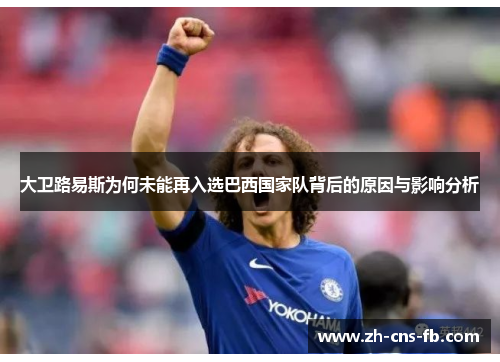 大卫路易斯为何未能再入选巴西国家队背后的原因与影响分析 大卫路易斯为何未能再入选巴西国家队背后的原因与影响分析