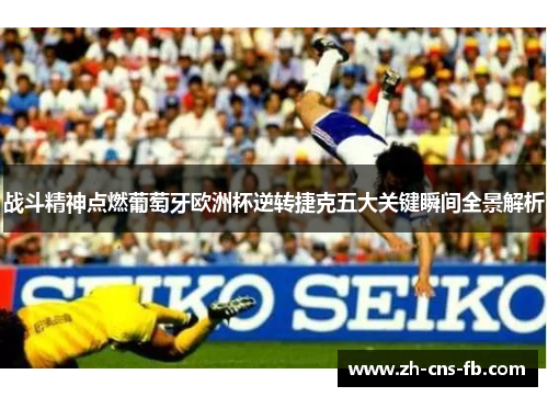 战斗精神点燃葡萄牙欧洲杯逆转捷克五大关键瞬间全景解析 战斗精神点燃葡萄牙欧洲杯逆转捷克五大关键瞬间全景解析
