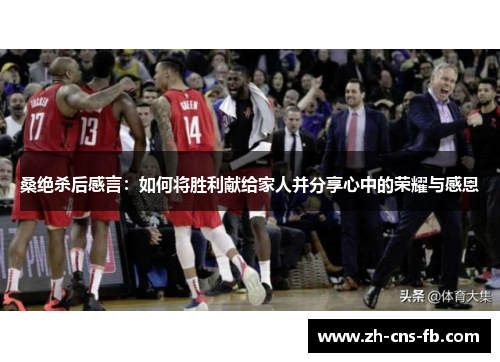 桑绝杀后感言：如何将胜利献给家人并分享心中的荣耀与感恩