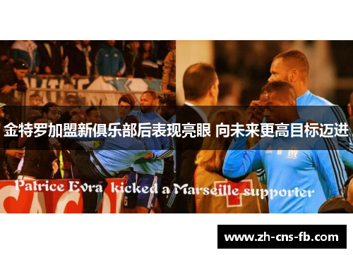 金特罗加盟新俱乐部后表现亮眼 向未来更高目标迈进 金特罗加盟新俱乐部后表现亮眼 向未来更高目标迈进