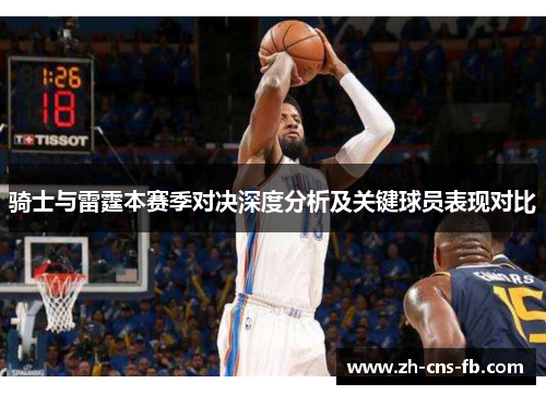 骑士与雷霆本赛季对决深度分析及关键球员表现对比