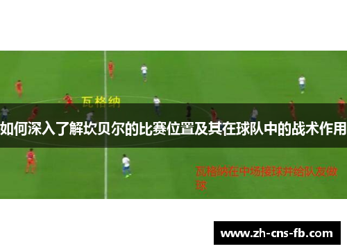 如何深入了解坎贝尔的比赛位置及其在球队中的战术作用