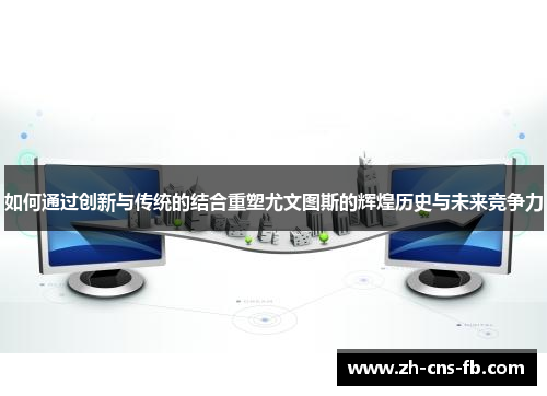 如何通过创新与传统的结合重塑尤文图斯的辉煌历史与未来竞争力