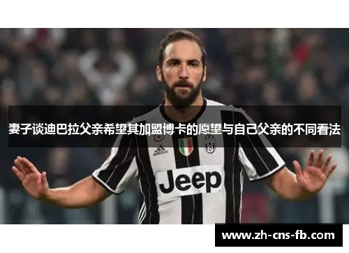 妻子谈迪巴拉父亲希望其加盟博卡的愿望与自己父亲的不同看法