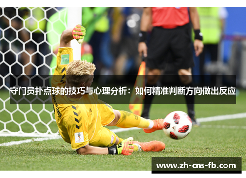 守门员扑点球的技巧与心理分析:如何精准判断方向做出反应 守门员扑点球的技巧与心理分析:如何精准判断方向做出反应