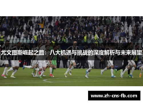 尤文图斯崛起之路：八大机遇与挑战的深度解析与未来展望