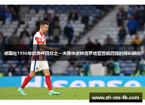 德国在1996年欧洲杯四分之一决赛中逆转克罗地亚晋级四强的精彩瞬间 德国在1996年欧洲杯四分之一决赛中逆转克罗地亚晋级四强的精彩瞬间