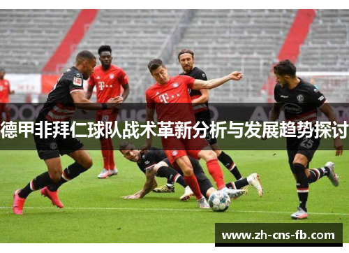 德甲非拜仁球队战术革新分析与发展趋势探讨 德甲非拜仁球队战术革新分析与发展趋势探讨