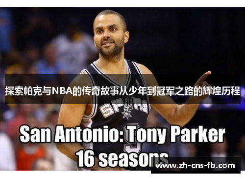探索帕克与NBA的传奇故事从少年到冠军之路的辉煌历程