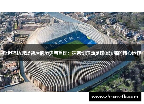 斯坦福桥球场背后的历史与管理：探索切尔西足球俱乐部的核心运作