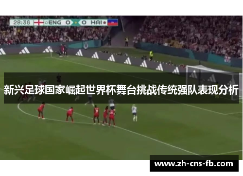 新兴足球国家崛起世界杯舞台挑战传统强队表现分析