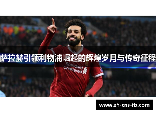 萨拉赫引领利物浦崛起的辉煌岁月与传奇征程