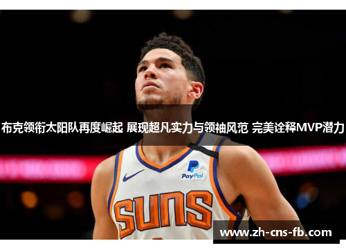 布克领衔太阳队再度崛起 展现超凡实力与领袖风范 完美诠释MVP潜力