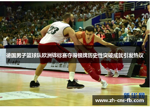 德国男子篮球队欧洲锦标赛夺得银牌历史性突破成就引发热议
