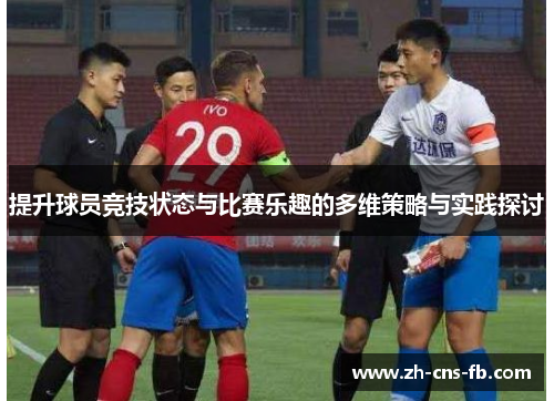 提升球员竞技状态与比赛乐趣的多维策略与实践探讨