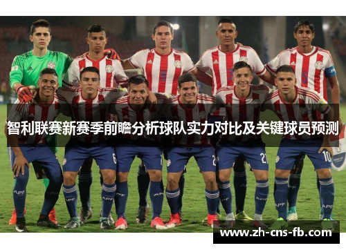 智利联赛新赛季前瞻分析球队实力对比及关键球员预测