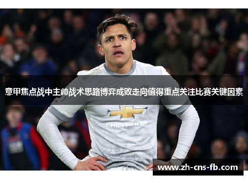 意甲焦点战中主帅战术思路博弈成败走向值得重点关注比赛关键因素