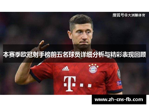 本赛季欧冠射手榜前五名球员详细分析与精彩表现回顾 本赛季欧冠射手榜前五名球员详细分析与精彩表现回顾