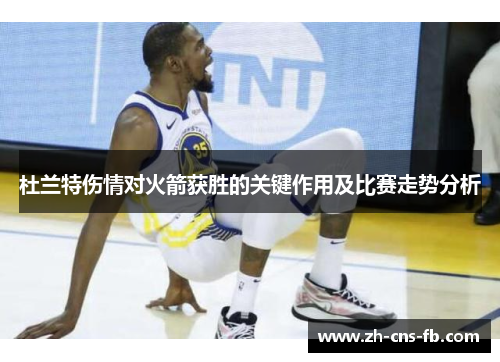 杜兰特伤情对火箭获胜的关键作用及比赛走势分析 杜兰特伤情对火箭获胜的关键作用及比赛走势分析