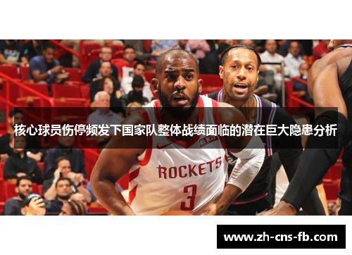 核心球员伤停频发下国家队整体战绩面临的潜在巨大隐患分析