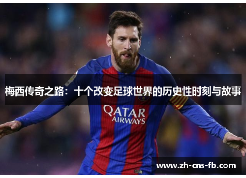 梅西传奇之路：十个改变足球世界的历史性时刻与故事
