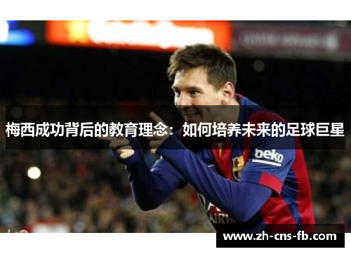 梅西成功背后的教育理念：如何培养未来的足球巨星