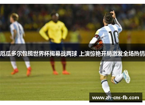 厄瓜多尔包揽世界杯揭幕战两球 上演惊艳开局激发全场热情