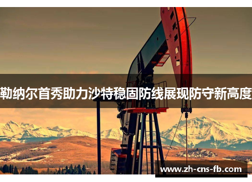 勒纳尔首秀助力沙特稳固防线展现防守新高度