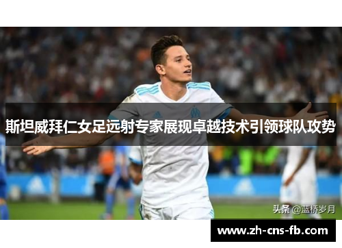 斯坦威拜仁女足远射专家展现卓越技术引领球队攻势