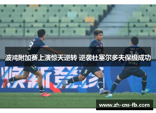 波鸿附加赛上演惊天逆转 逆袭杜塞尔多夫保级成功 波鸿附加赛上演惊天逆转 逆袭杜塞尔多夫保级成功