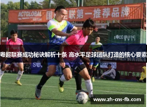 粤超联赛成功秘诀解析十条 高水平足球团队打造的核心要素